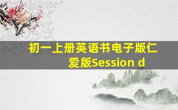 初一上册英语书电子版仁爱版Session d